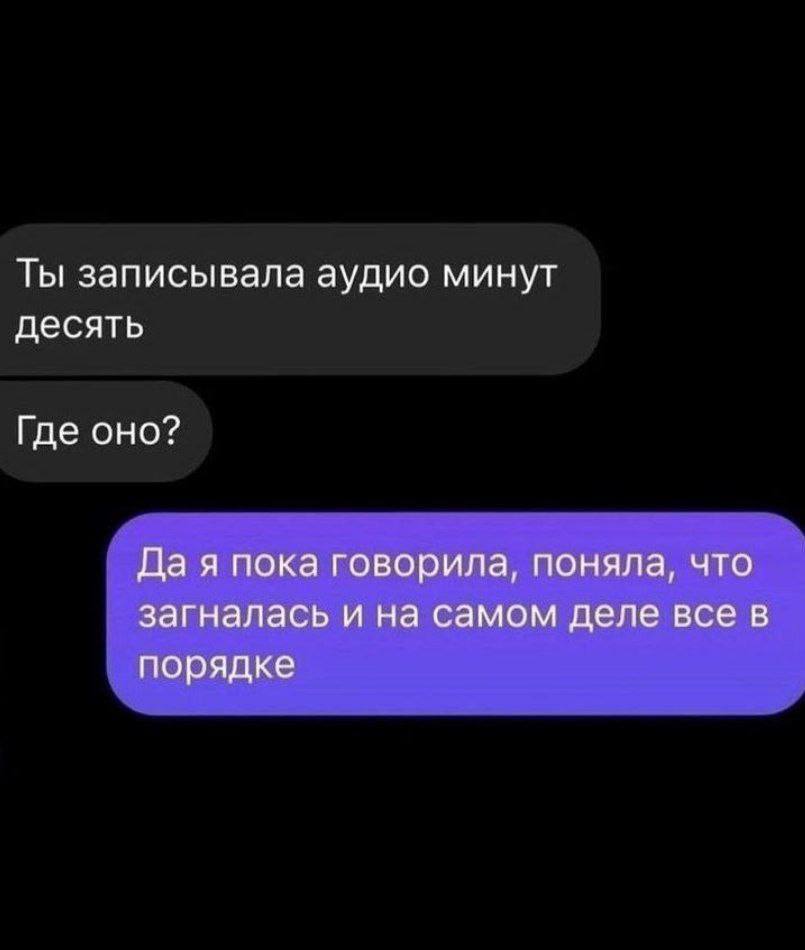 Ты записывала аудио минут десять Где оно? Да я пока говорила, поняла, что загналась и на самом деле все в порядке
