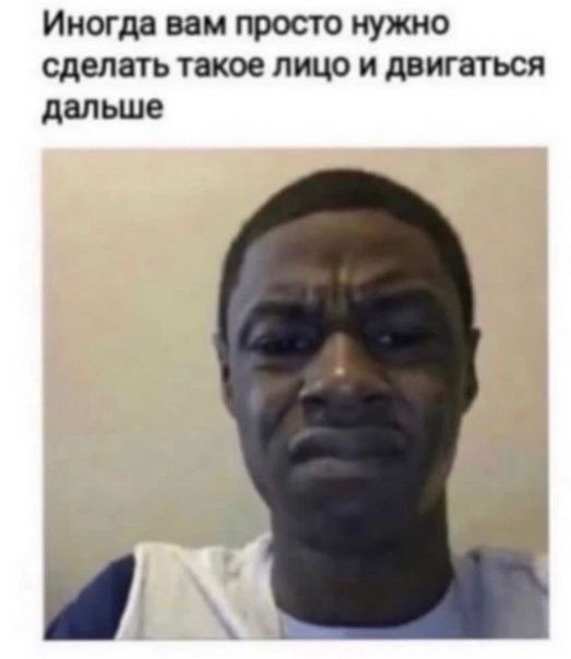Иногда вам просто нужно сделать такое лицо и двигаться дальше