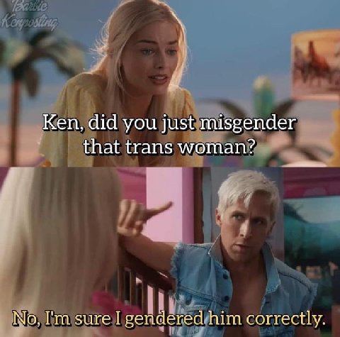 Ken, did you just misgender that trans woman? No, sure I gendered him correctly.