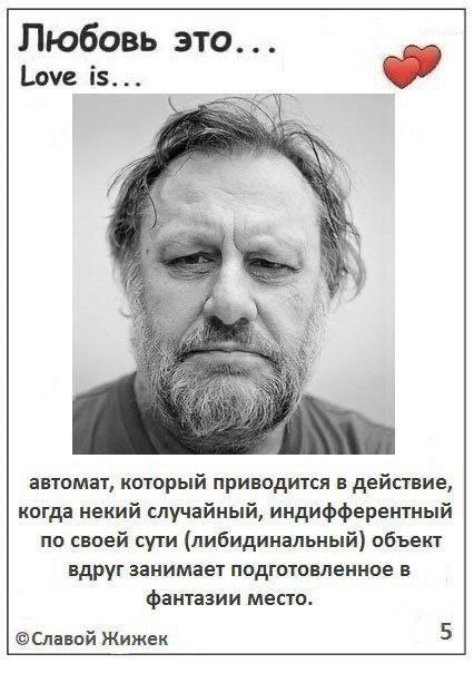 Любовь это... Love is... автомат, который приводится в действие, когда некий случайный, индифферентный по своей сути (либидинальный) объект вдруг занимает подготовленное в фантазии место. ©Славой Жиже