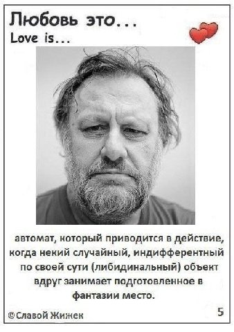 Любовь это... Love is... автомат, который приводится в действие, когда некий случайный, индифферентный по своей сути (либидинальный) объект вдруг занимает подготовленное в фантазии место. ©Славой Жиже