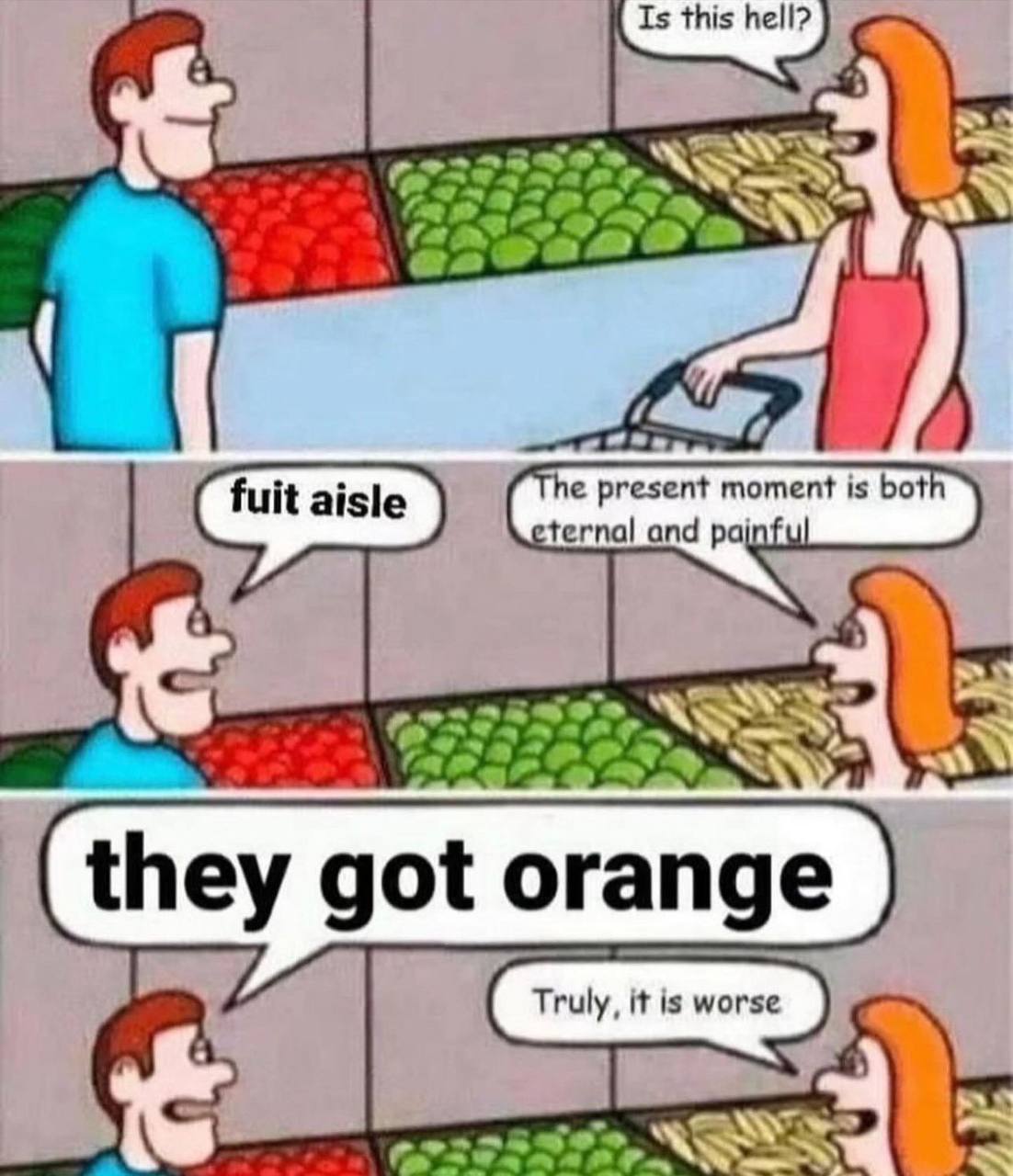 Is this hell? he present moment is bot ternal and pain they got orange
