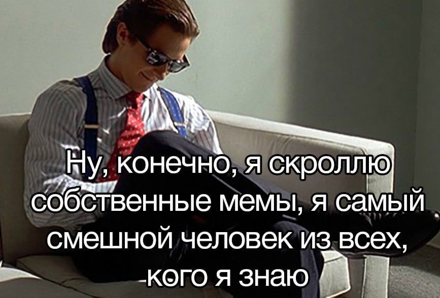 Ну, конечно, я скроллю собственные мемы, я самый смешной человек из всех, кого я знаю