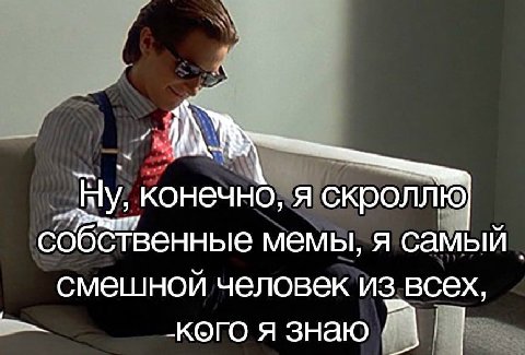 Ну, конечно, я скроллю собственные мемы, я самый смешной человек из всех, кого я знаю