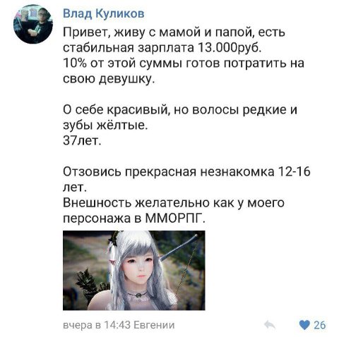 Влад Куликов Привет, живу с мамой и папой, есть стабильная зарплата 13.000руб. 10% от этой суммы готов потратить на свою девушку. О себе красивый, но волосы редкие и зубы жёлтые. З7лет. Отзовись прекр
