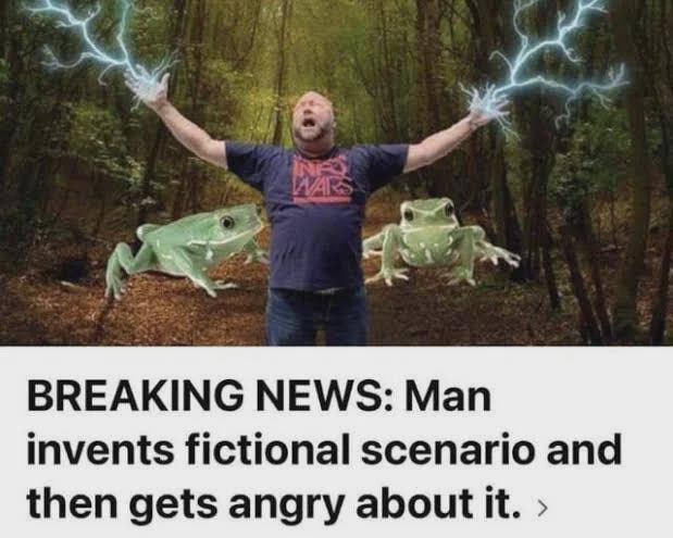 BREAKING NEWS: Man invents fictional scenario and then gets angry about it.