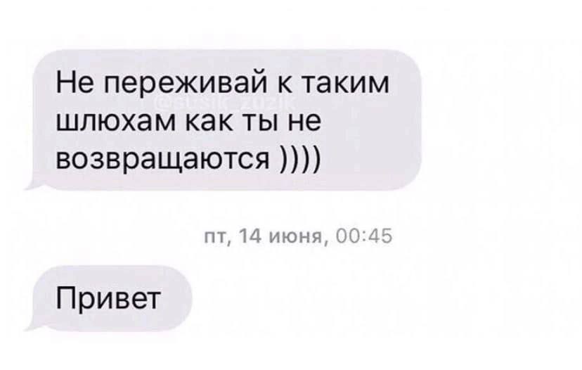 Не переживай к таким шлюхам как ты не возвращаются 14 июня, 00:45 Привет