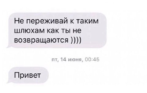 Не переживай к таким шлюхам как ты не возвращаются 14 июня, 00:45 Привет