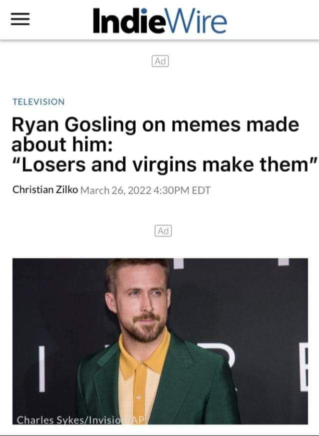 IndieVVire TELEVISION Ryan Gosling on memes made about him: “Losers and virgins make them” Christian Zilko March 26 ЗОРМ EDT Charles Sykes/Invisio