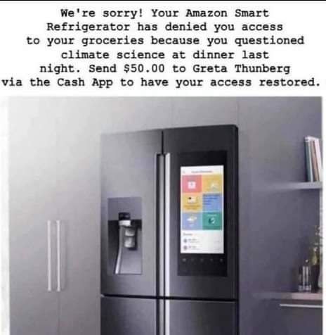 We're sorry! Your Amazon Smart Refrigerator has denied you access to your groceries because you questioned climate science at dinner last night. Send $50.00 to Greta Thunberg via the Cash App to have 