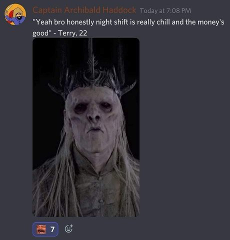 "Yeah bro honestly night shift is really chill and the money's good" Terry, 22 7