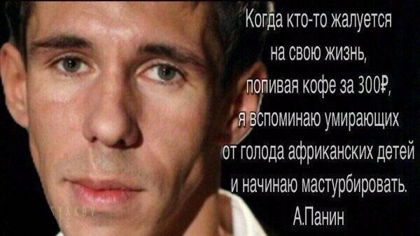 Когда кто-то жалуется На СВОЮ ЖИЗНЬ, попивая косе за 300? я вспоминаю умирающих от голода африканских детеи и Начинаю мастуроисовать. АПанин