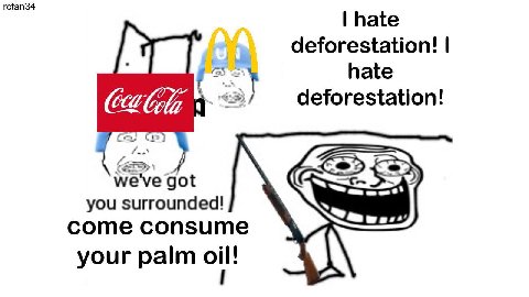 rcfan34 hate deforestation! hate deforestation! we've got you surrounded! come consume your palm oil!