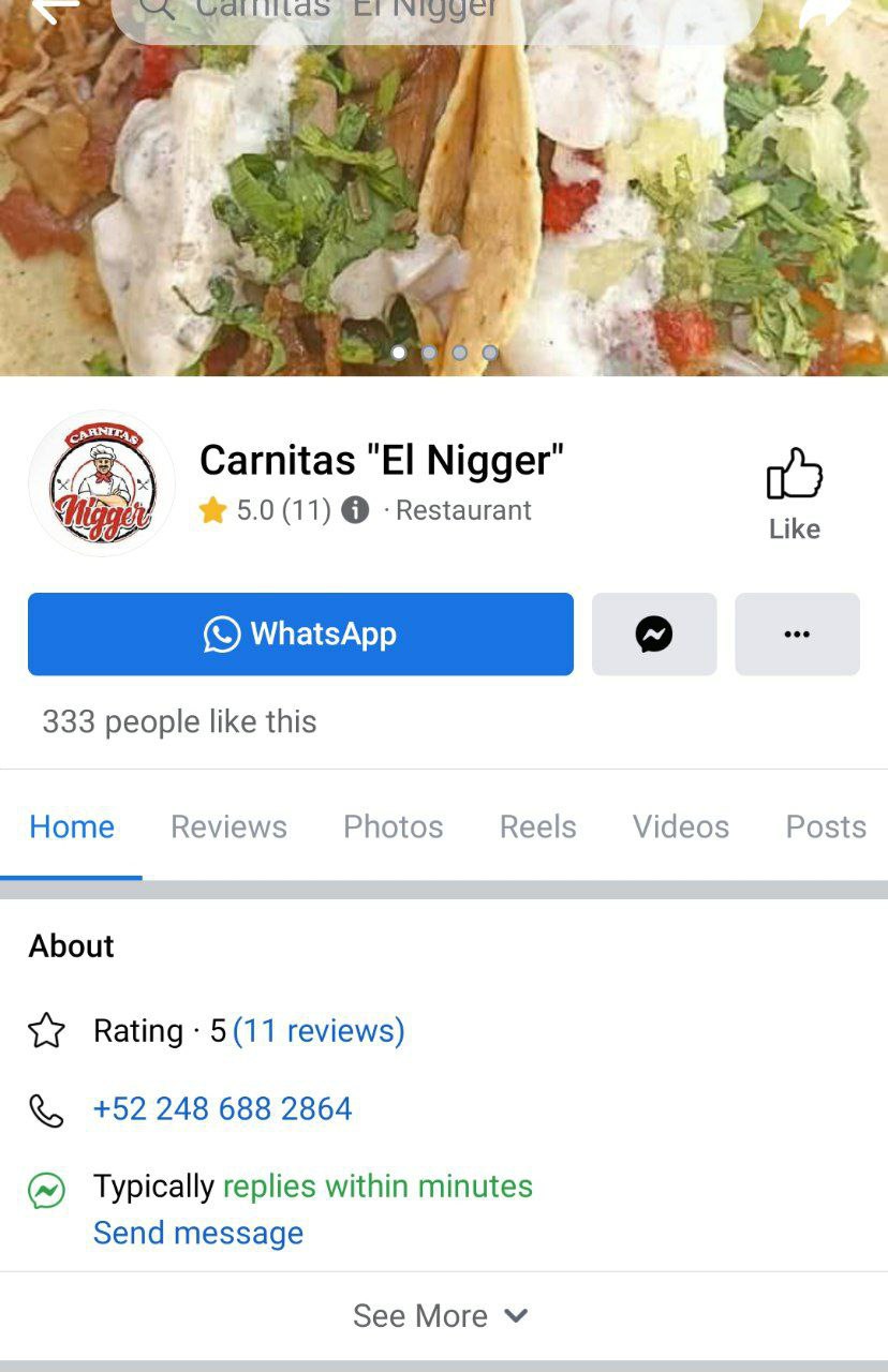 4, 4 Tas Carnitas Nigger’ 5.0 (11) Restaurant Like eoe 333 people like this Home Reviews Photos Reels Videos Posts About Rating 5(11 reviews) +52 248 688 2864 Typically replies within minutes Send mes