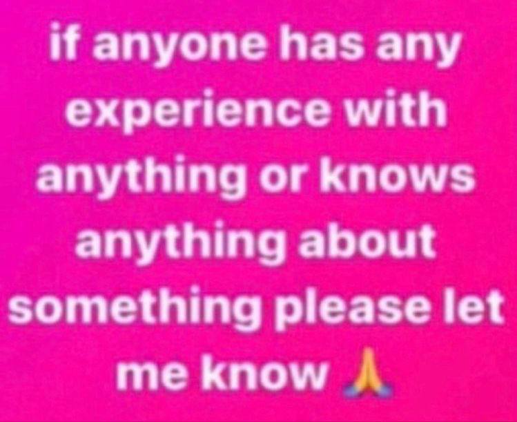if anyone has any experience with anything or knows anything about something please let me know A