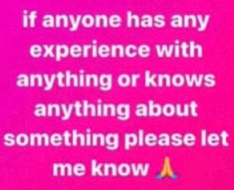 if anyone has any experience with anything or knows anything about something please let me know A