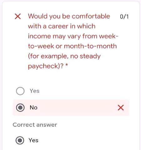 Ж Would you be comfortable 0/1 with a career in which income may vary from week- to-week or month-to-month (for example, no steady paycheck)? Yes No Correct answer Yes