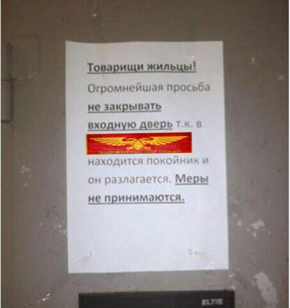 Товарищи жильцы! Огромнейшая просьба не закрывать входную дверь в находится покойники он разлагается. Меры не принимаются.