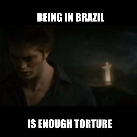 BEING IN BRAZIL IS ENOUGH TORTURE