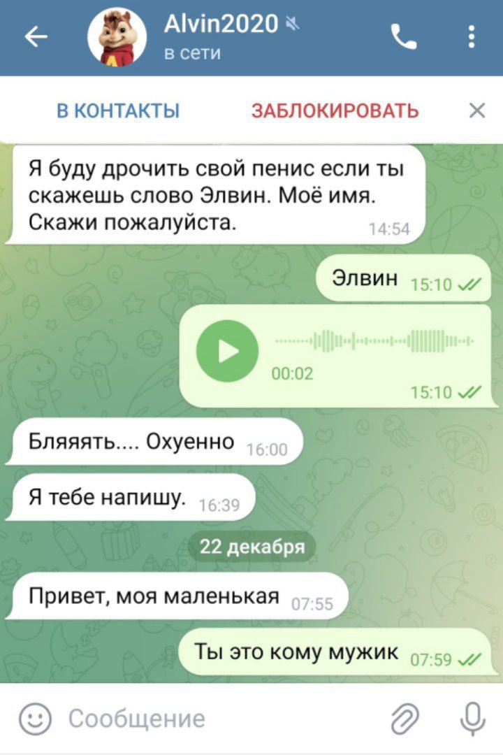 Alvin2020 в сети В КОНТАКТЫ ЗАБЛОКИРОВАТЬ Я буду дрочить свой пенис если ты скажешь слово Элвин. Моё имя. Скажи пожалуйста. 14:54 15:10 22 декабря В Ты это кому мужик 07:59 Сообщение