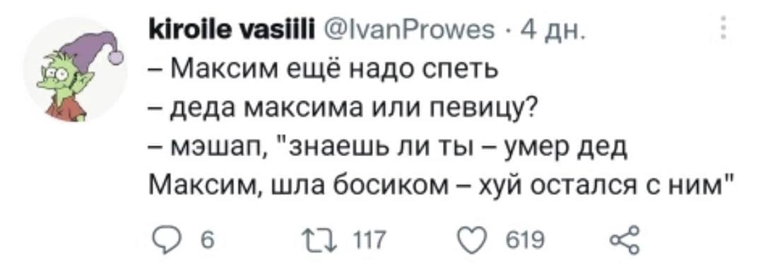 kiroile vasiili @\vanProwes 4 Максим ещё надо спеть деда максима или певицу? "знаешь ли ты умер дед Максим, шла босиком хуй остался с ним" С) 6 117 619