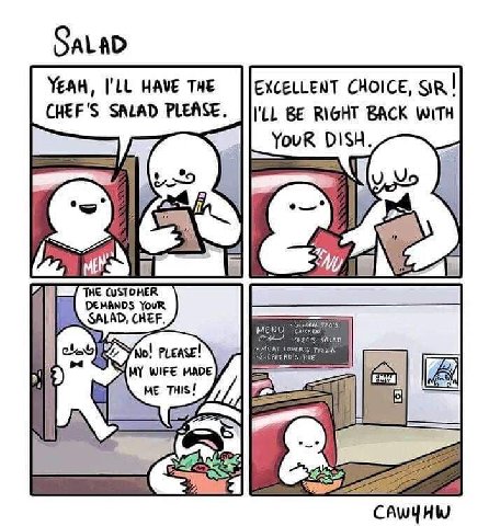YEAH, I'LL HAVE THE EXCELLENT CHOICE, SiR! CHEF'S SALAD PLEASE. BE RIGHT BACK WITH My Puease! HEP, MY WIFE MADE THIS! 1