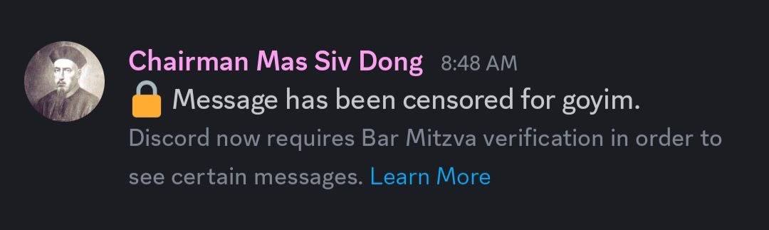 Chairman Mas Siv Dong 8:48 Я Message has been censored for goyim. Discord now requires Bar Mitzva verification in order to see certain messages. Learn More