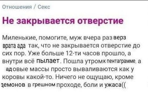 Отношения Секс Не закрывается отверстие Миленькие, помогите, муж вчера разверз врата ада так, что не закрывается отверстие до сих пор. Уже больше часов прошло, а внутри всё пылает. Пошла утромкпентагр