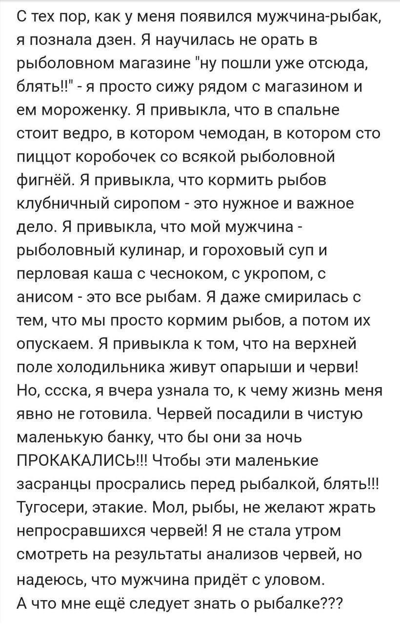 С тех пор, как у меня появился мужчина-рыбак, я познала дзен. Я научилась не орать в рыболовном магазине "ну пошли уже отсюда, блять!!" я просто сижу рядом с магазином и мороженку. Я привыкла, что в с