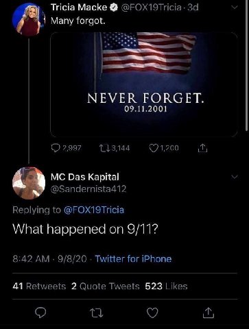 5) Tricia Macke @FOX19Tricia- У Many forgot. NEVER FORGET. 09.11.2001 2,997 (7 1,200 Das Kapital @Sandernista412 Replying to @FOX19Tricia What happened on 9/11? 8:42 9/8/20 Twitter for iPhone 41 Retwe