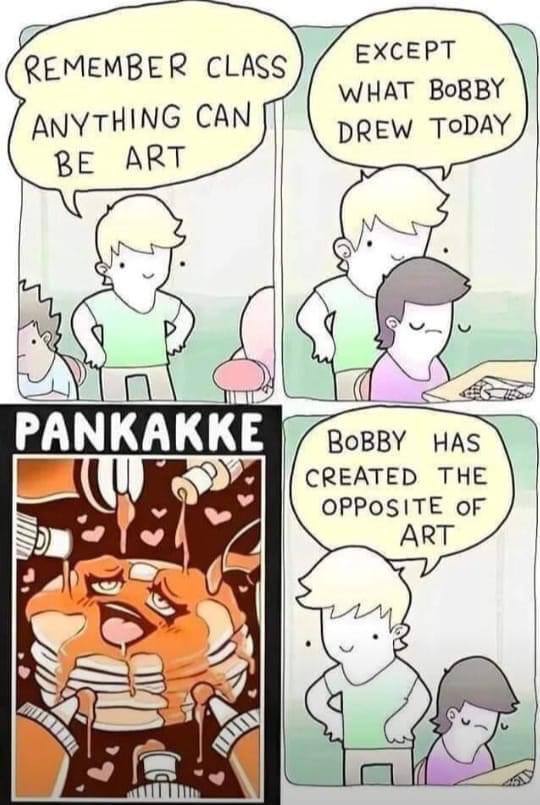 ЕХСЕРТ REMEMBER CLASS WHAT ANYTHING CAN DREW TODAY BE ART is PANKAKKE BoBBY HAS CREATED THE OPPOSITE oF ART