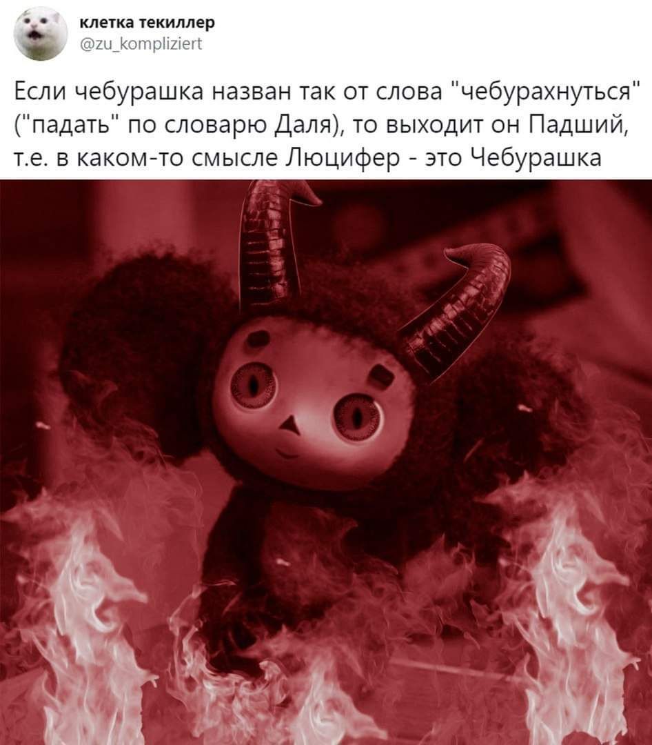 клетка текиллер @zu_kompliziert Если чебурашка назван так от слова "чебурахнуться" по словарю Даля), то выходит он Падший, в каком-то смысле Люцифер это Чебурашка AS К