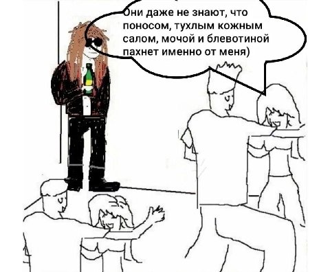 Они даже не знают, что поносом, тухлым кожным салом, мочой и блевотиной пахнет именно от меня) У