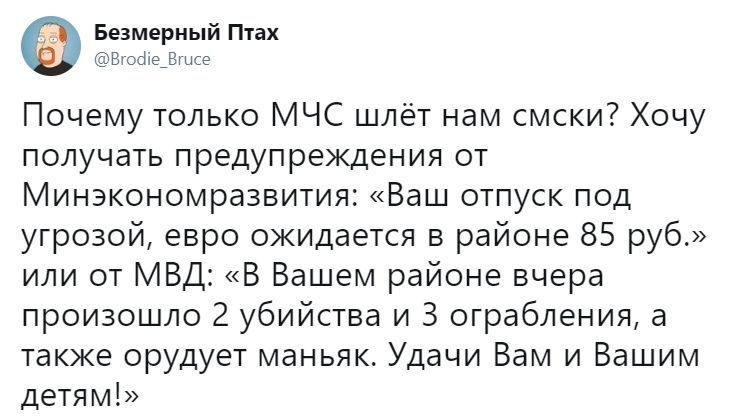 Безмерный Птах @Brodie_ Bruce Почему только МЧС шлёт Ham смски? Хочу получать предупреждения от Минэкономразвития: «Ваш отпуск под угрозой, евро ожидается в районе 85 руб.» или от МВД: «В Вашем районе