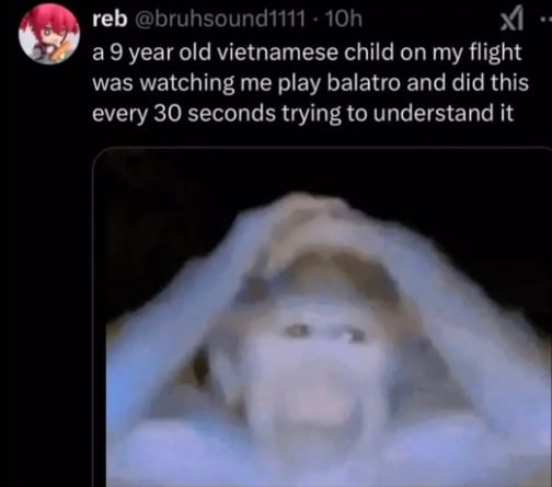 reb @bruhsound1111 a9 year old vietnamese child on my flight was watching me play balatro and did this every 30 seconds trying to understand it