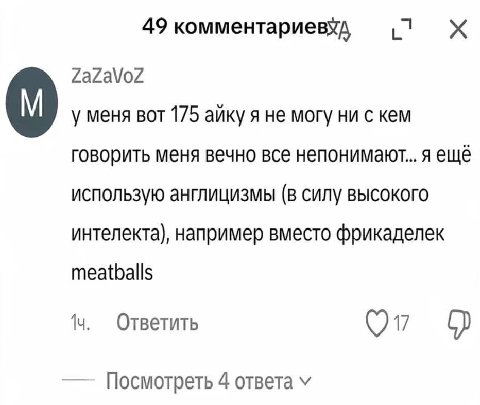49 комментариевхд (1 ZaZaVoZ у меня вот 175 айку я не могу ни с кем говорить меня вечно все непонимают... я ещё использую англицизмы (в силу высокого интелекта), например вместо фрикаделек meatballs О