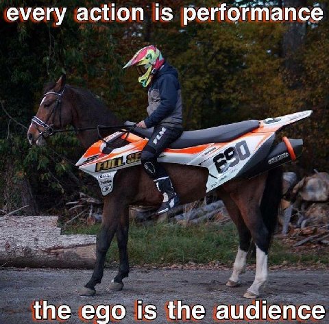 every action is performance the ego is the audience