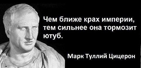 Чем ближе крах империи, тем сильнее она тормозит ютуб. Марк Туллий Цицерон
