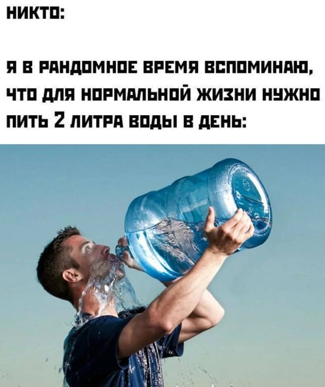 НИКТО: Я В РАНДОМНОЕ ВРЕМЯ ВСПОМИНАЮ, ЧТО ДЛЯ НОРМАЛЬНОЙ ЖИЗНИ НУЖНО ПИТЬ 2 ЛИТРА ВОДЫ! В ДЕНЬ: