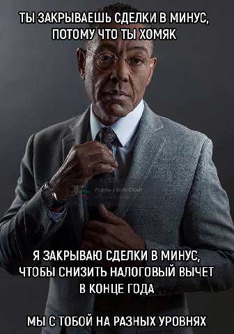 ТЫ ЗАКРЫВАЕШЬ СДЕЛКИ В МИНУС, ПОТОМУ ЧТО ТЫ ХОМЯК Я ЗАКРЫВАЮ СДЕЛКИ В МИНУС, ЧТОБЫ СНИЗИТЬ НАЛОГОВЫЙ ВЫЧЕТ В КОНЦЕ ГОДА МЫ С ТОБОЙ НА РАЗНЫХ УРОВНЯХ