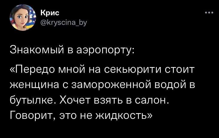 Крис @Кгузста_Бу Знакомый в аэропорту «Передо мной на секьюрити стоит женщина с замороженнои водои в бутылке. Хочет взять в салон Говорит, это не жидкость»