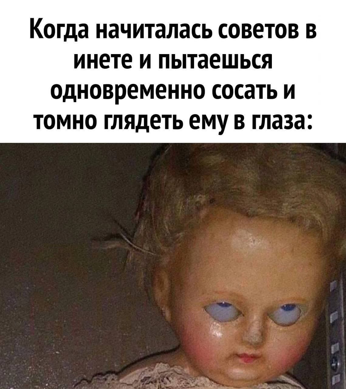 Когда начиталась советов в инете и пытаешься одновременно сосать и томно глядеть ему в глаза: