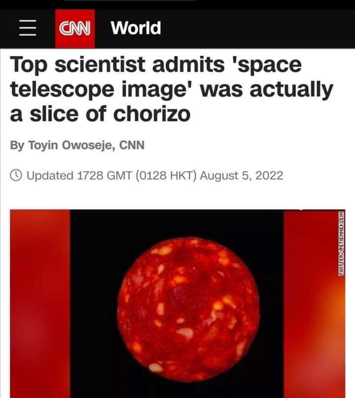 World Top scientist admits 'space telescope image' was actually a slice of chorizo Toyin Owoseje, CNN Updated 1728 GMT (0128 НКТ) August 5, 2022