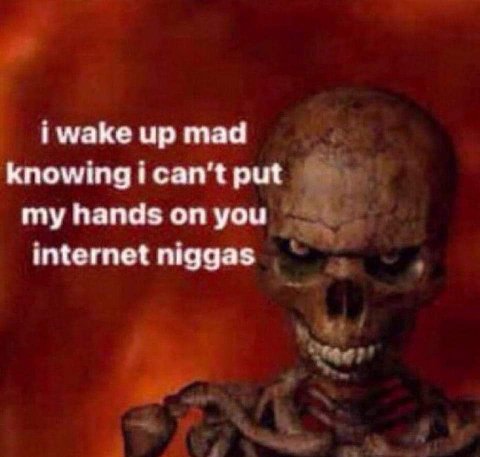 i wake up mad knowingican't put my hands on you internet niggas