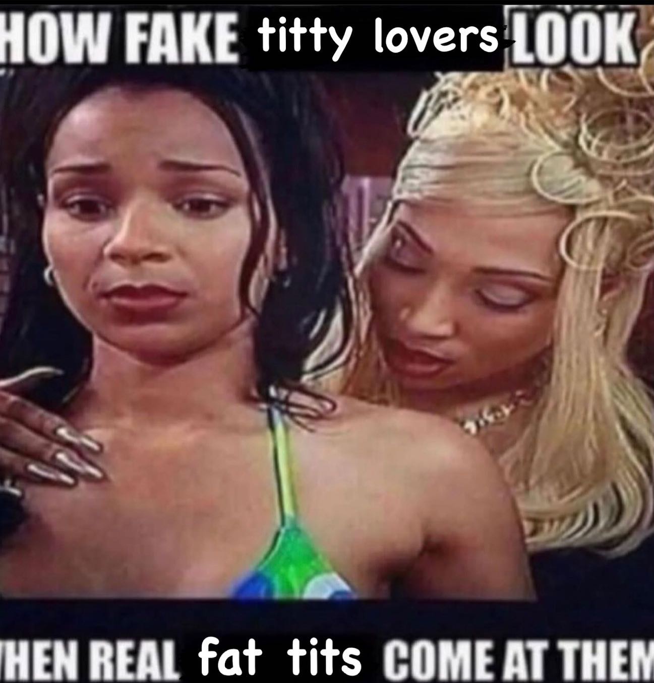 HOW FAKE titty lovers HEN REAL fat tits COME AT THEN