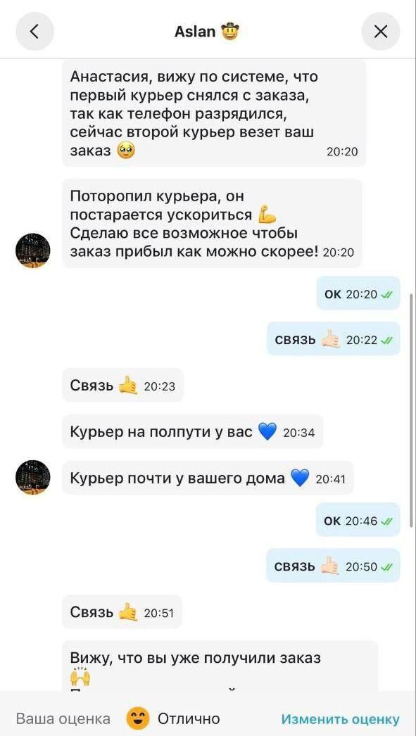 Aslan Анастасия, вижу по системе, что первый курьер снялся с заказа, так как телефон разрядился, сейчас второй курьер везет ваш заказ 2) 20:20 Поторопил курьера, он постарается ускориться Сделаю все в