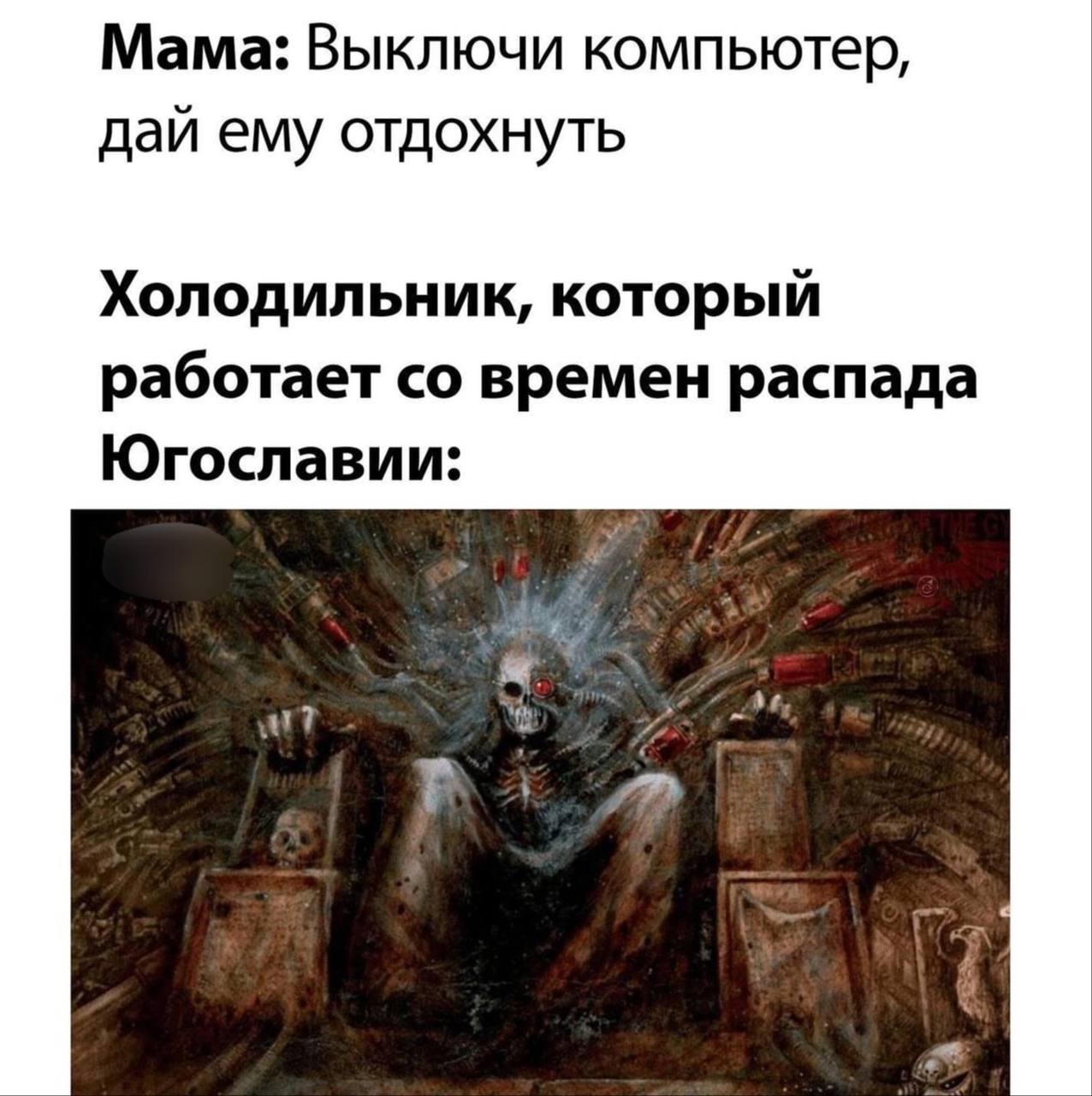 Мама: Выключи компьютер, дай ему отдохнуть Холодильник, который работает времен распада Югославии: