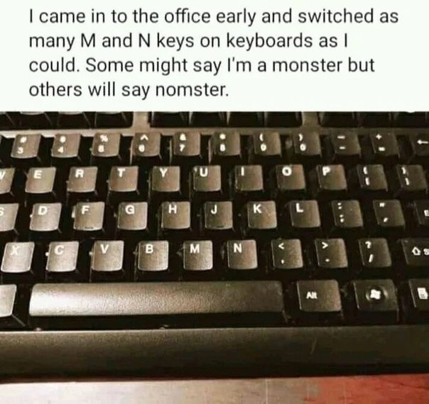 came to the office early and switched as many and keys on keyboards as could. Some might say a monster but others will say nomster.