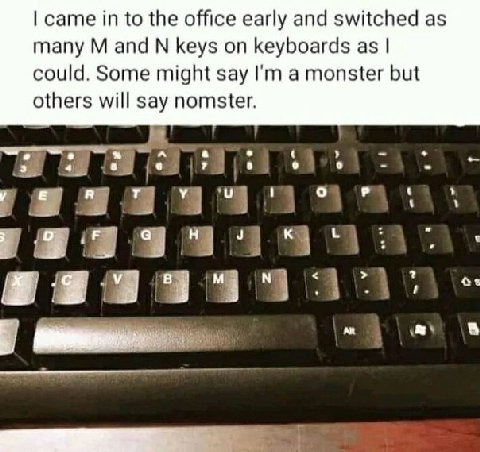 came to the office early and switched as many and keys on keyboards as could. Some might say a monster but others will say nomster.