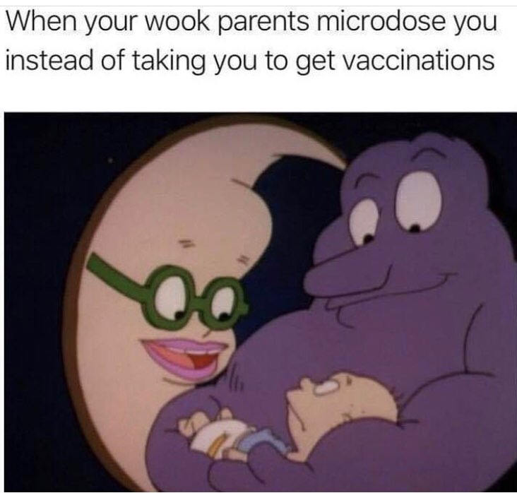 When your wook parents microdose you instead of taking you to get vaccinations